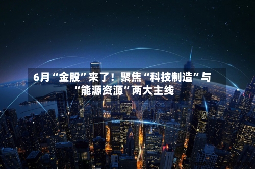 6月“金股”来了！聚焦“科技制造”与“能源资源	”两大主线-第2张图片