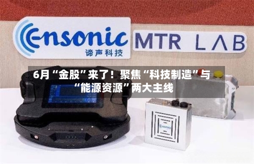 6月“金股”来了！聚焦“科技制造”与“能源资源”两大主线