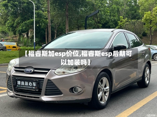 【福睿斯加esp价位,福睿斯esp后期可以加装吗】