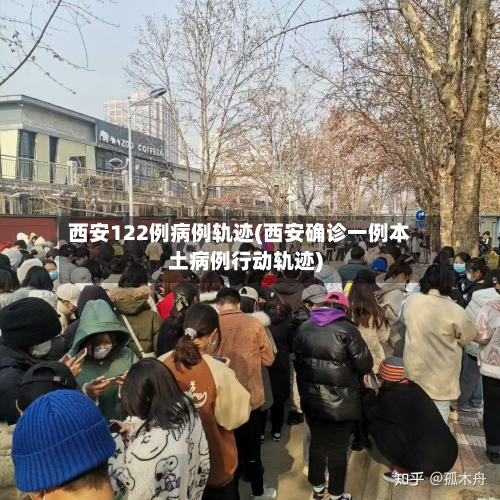 西安122例病例轨迹(西安确诊一例本土病例行动轨迹)