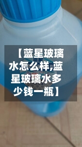 【蓝星玻璃水怎么样,蓝星玻璃水多少钱一瓶】