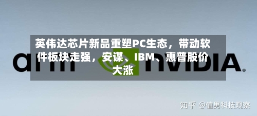 英伟达芯片新品重塑PC生态，带动软件板块走强，安谋、IBM、惠普股价大涨-第2张图片