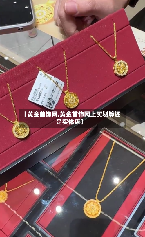 【黄金首饰网,黄金首饰网上买划算还是实体店】-第2张图片