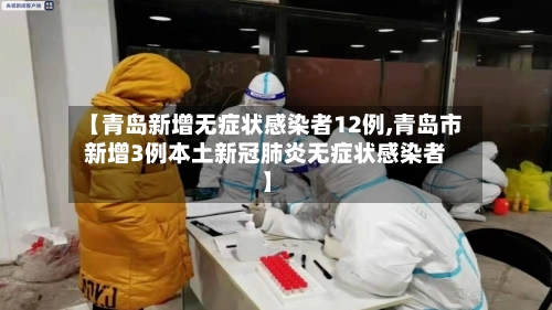 【青岛新增无症状感染者12例,青岛市新增3例本土新冠肺炎无症状感染者】