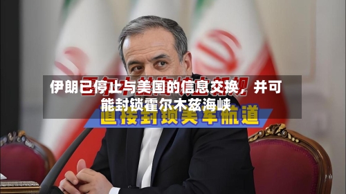 伊朗已停止与美国的信息交换	，并可能封锁霍尔木兹海峡-第3张图片