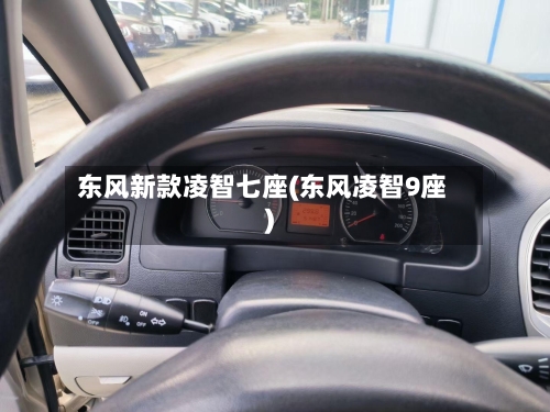 东风新款凌智七座(东风凌智9座)