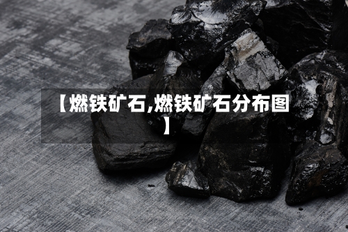 【燃铁矿石,燃铁矿石分布图】-第2张图片