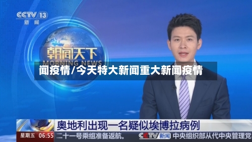 闻疫情/今天特大新闻重大新闻疫情