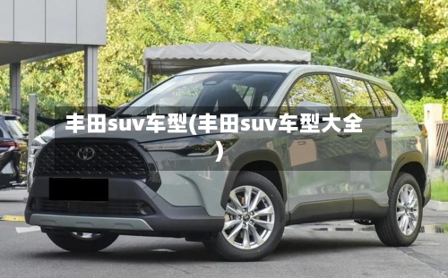 丰田suv车型(丰田suv车型大全)