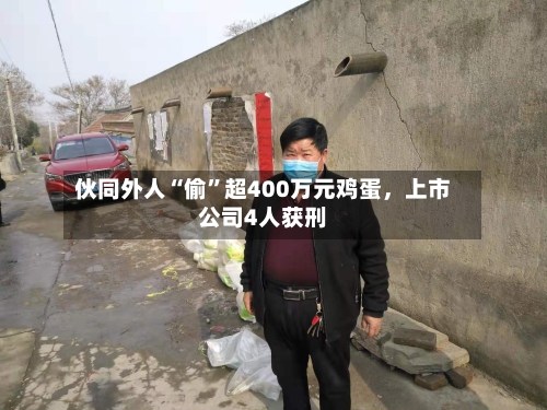 伙同外人“偷”超400万元鸡蛋，上市公司4人获刑