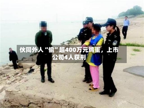 伙同外人“偷”超400万元鸡蛋，上市公司4人获刑-第2张图片