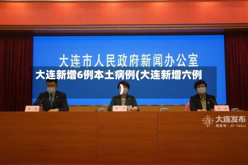 大连新增6例本土病例(大连新增六例)-第3张图片