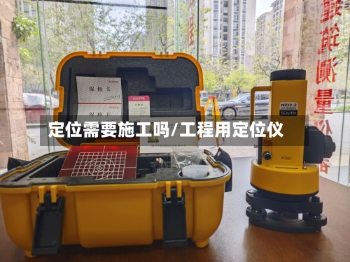 定位需要施工吗/工程用定位仪-第3张图片