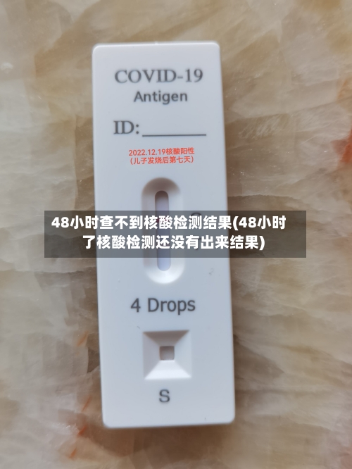 48小时查不到核酸检测结果(48小时了核酸检测还没有出来结果)