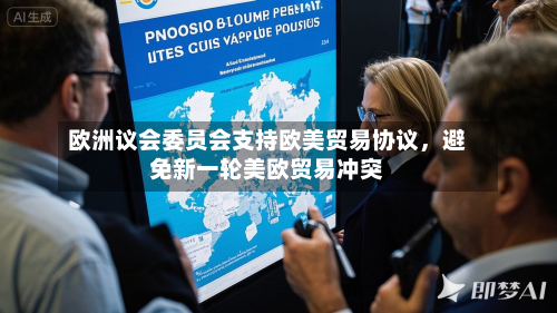 欧洲议会委员会支持欧美贸易协议，避免新一轮美欧贸易冲突