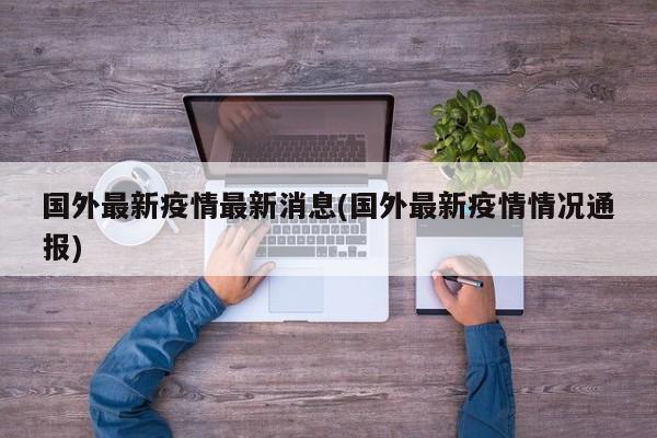 国外最新疫情最新消息(国外最新疫情情况通报)