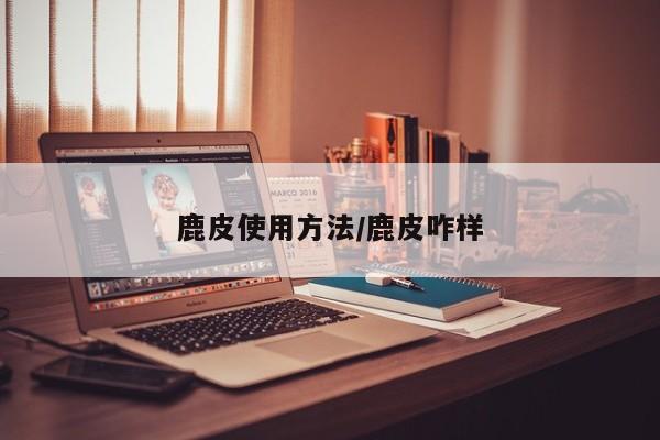 鹿皮使用方法/鹿皮咋样
