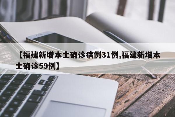 【福建新增本土确诊病例31例,福建新增本土确诊59例】
