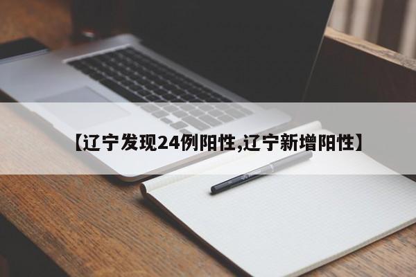 【辽宁发现24例阳性,辽宁新增阳性】