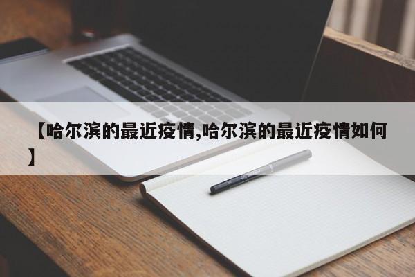 【哈尔滨的最近疫情,哈尔滨的最近疫情如何】