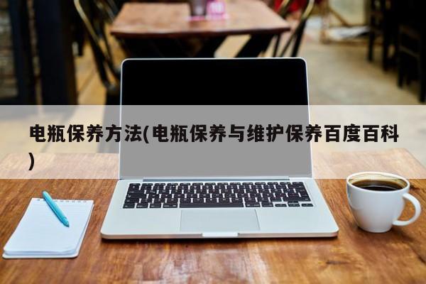 电瓶保养方法(电瓶保养与维护保养百度百科)