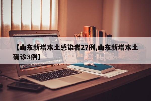 【山东新增本土感染者27例,山东新增本土确诊3例】