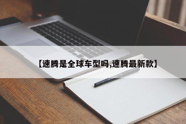 【速腾是全球车型吗,速腾最新款】