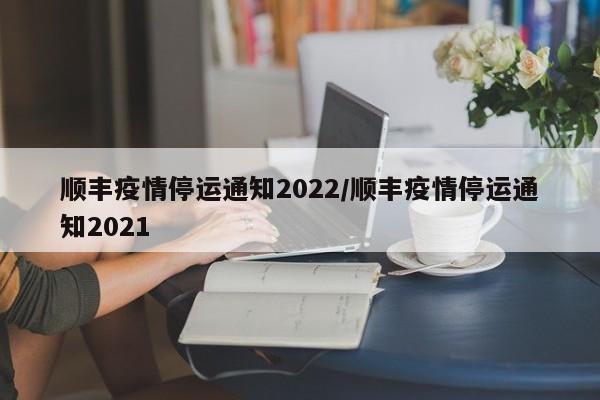 顺丰疫情停运通知2022/顺丰疫情停运通知2021