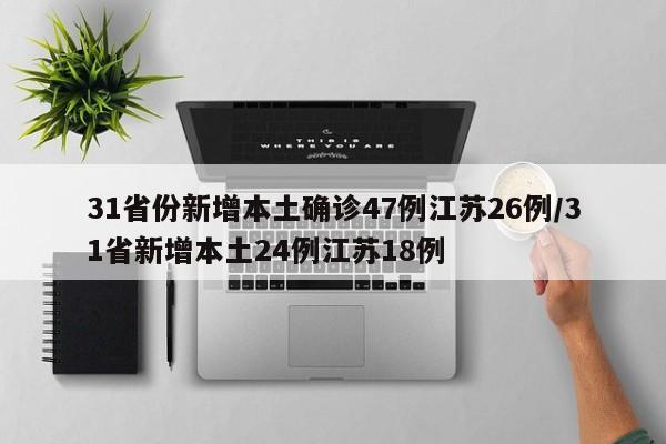 31省份新增本土确诊47例江苏26例/31省新增本土24例江苏18例