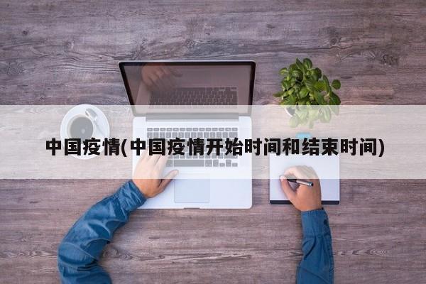 中国疫情(中国疫情开始时间和结束时间)