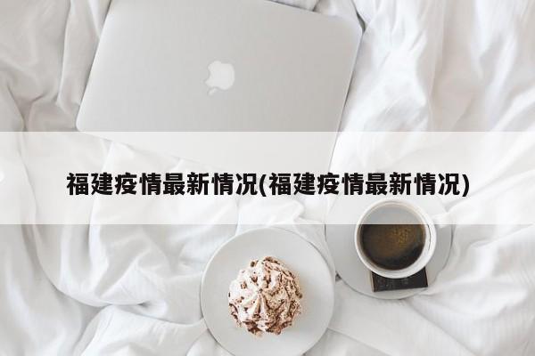 福建疫情最新情况(福建疫情最新情况)