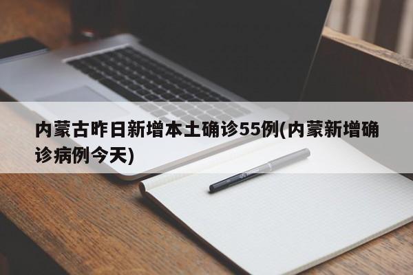 内蒙古昨日新增本土确诊55例(内蒙新增确诊病例今天)