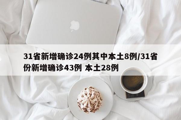 31省新增确诊24例其中本土8例/31省份新增确诊43例 本土28例