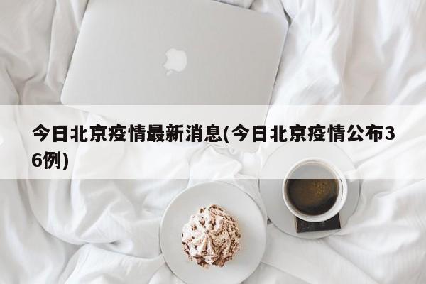 今日北京疫情最新消息(今日北京疫情公布36例)