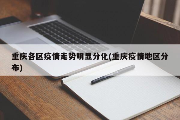 重庆各区疫情走势明显分化(重庆疫情地区分布)