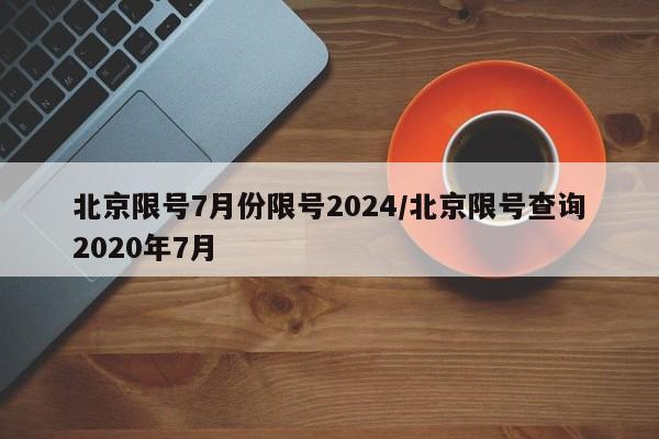 北京限号7月份限号2024/北京限号查询2020年7月