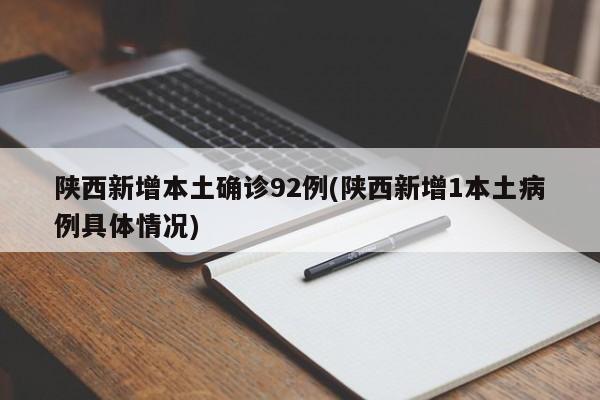陕西新增本土确诊92例(陕西新增1本土病例具体情况)
