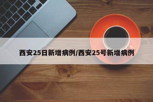 西安25日新增病例/西安25号新增病例