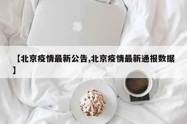 【北京疫情最新公告,北京疫情最新通报数据】