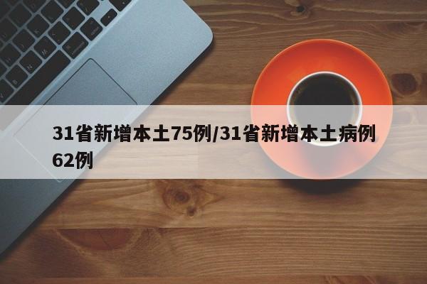 31省新增本土75例/31省新增本土病例62例
