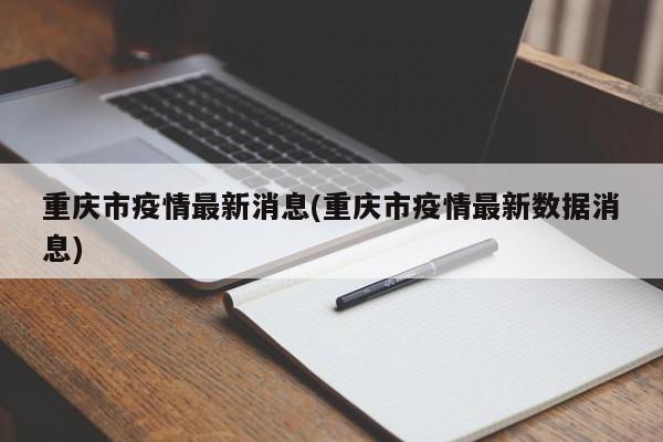 重庆市疫情最新消息(重庆市疫情最新数据消息)