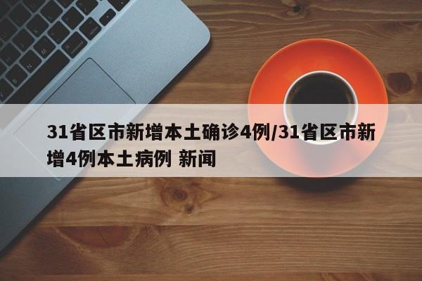 31省区市新增本土确诊4例/31省区市新增4例本土病例 新闻