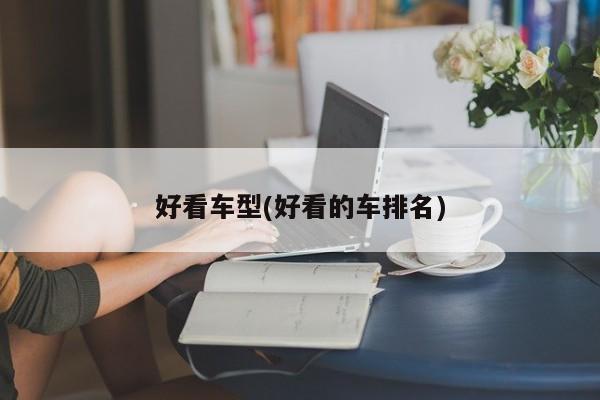 好看车型(好看的车排名)