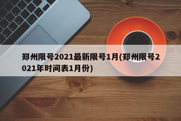 郑州限号2021最新限号1月(郑州限号2021年时间表1月份)