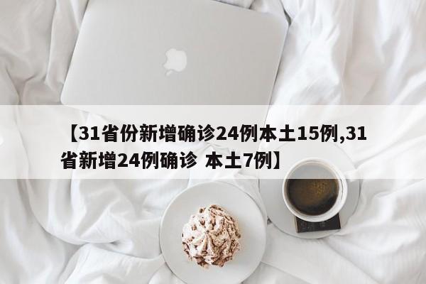 【31省份新增确诊24例本土15例,31省新增24例确诊 本土7例】
