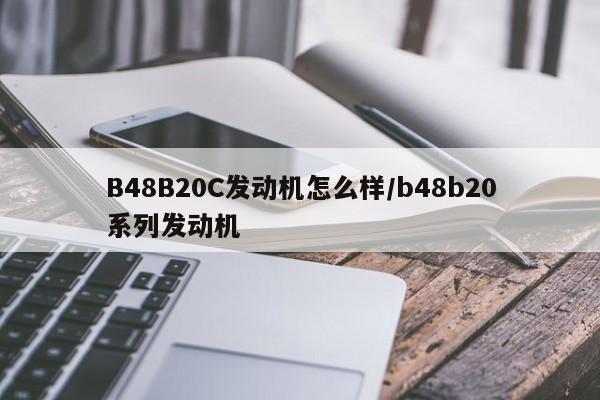 B48B20C发动机怎么样/b48b20系列发动机