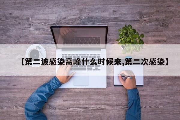 【第二波感染高峰什么时候来,第二次感染】
