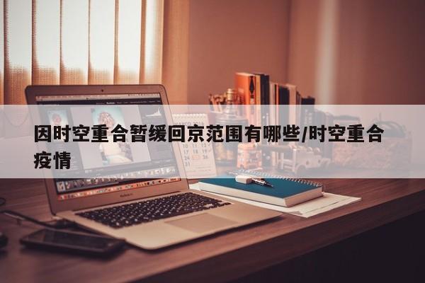 因时空重合暂缓回京范围有哪些/时空重合 疫情