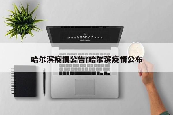 哈尔滨疫情公告/哈尔滨疫情公布