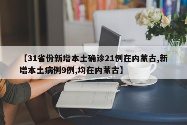 【31省份新增本土确诊21例在内蒙古,新增本土病例9例,均在内蒙古】